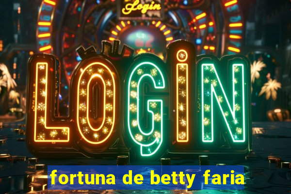 fortuna de betty faria